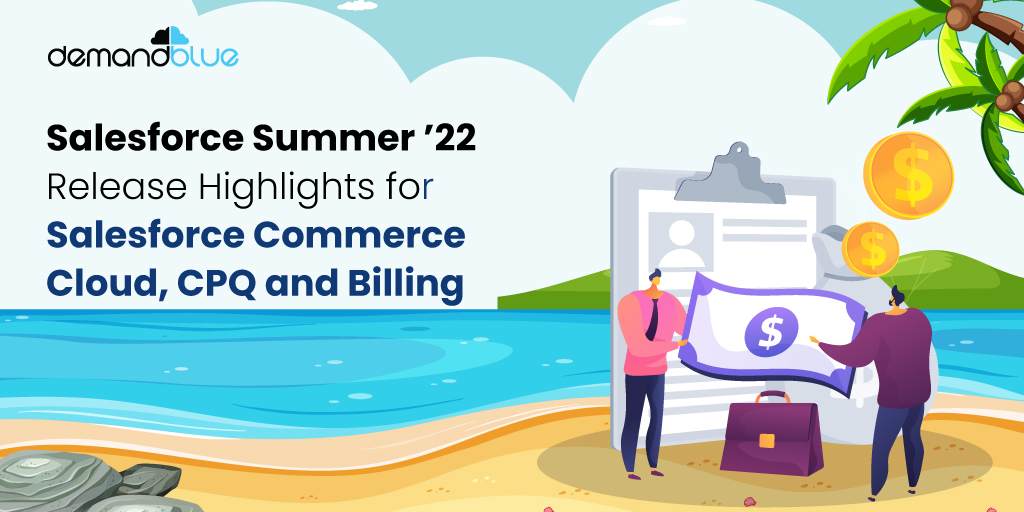 Here’s the much anticipated Salesforce Summer ’22 Release Highlights for Salesforce Commerce Cloud, CPQ and Billing